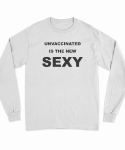 Unvaccinated Is The New Sexy Long Sleeve T-Shirt