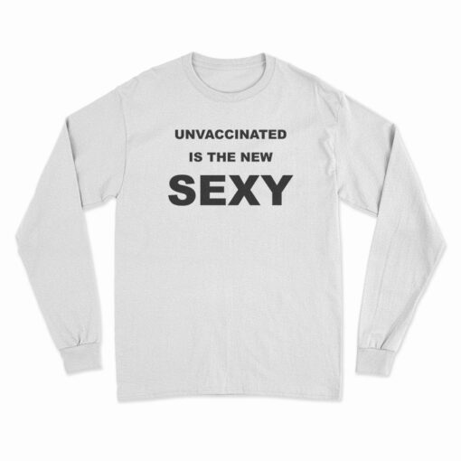 Unvaccinated Is The New Sexy Long Sleeve T-Shirt