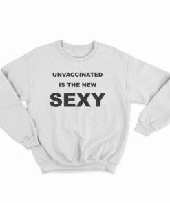 Unvaccinated Is The New Sexy Sweatshirt