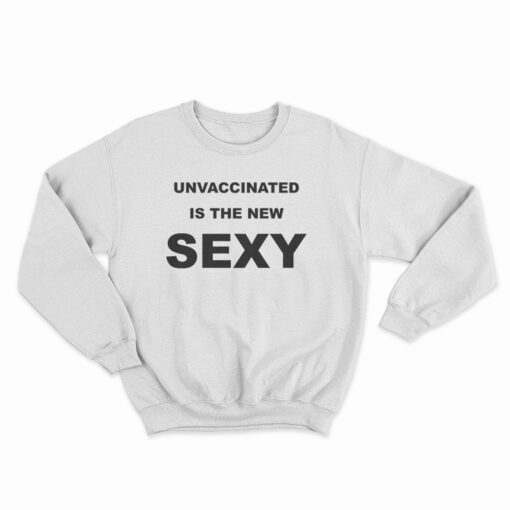 Unvaccinated Is The New Sexy Sweatshirt