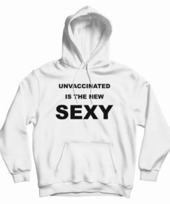 Unvaccinated Is The New Sexy Hoodie