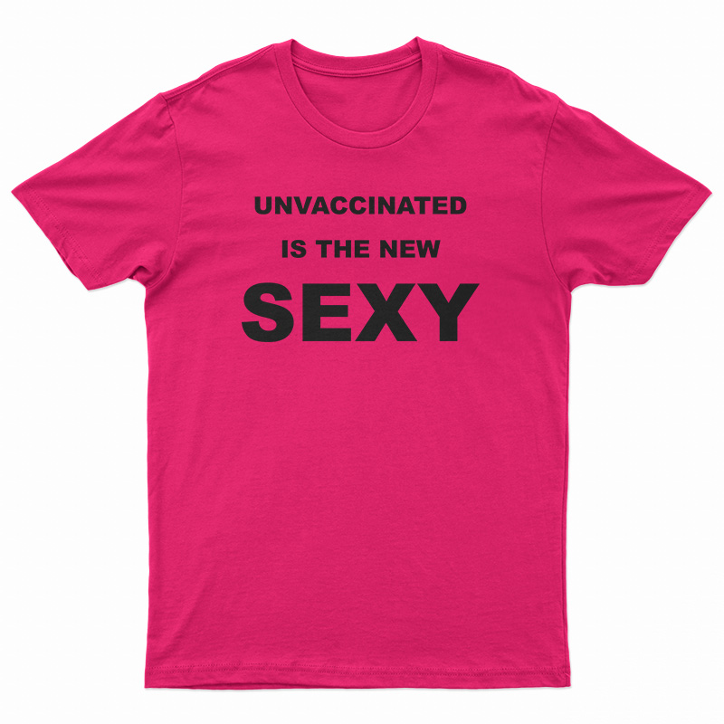 Unvaccinated Is The New Sexy T-Shirt