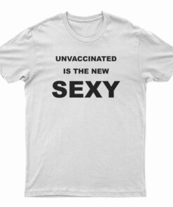 Unvaccinated Is The New Sexy T-Shirt