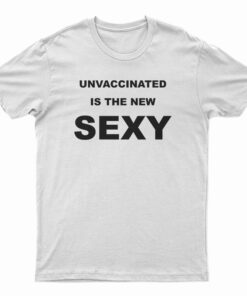 Unvaccinated Is The New Sexy T-Shirt