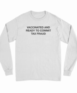 Vaccinated And Ready To Commit Tax Fraud Long Sleeve T-Shirt