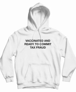 Vaccinated And Ready To Commit Tax Fraud Hoodie