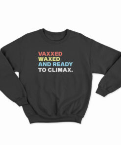 Vaxxed Waxed And Ready To Climax Sweatshirt