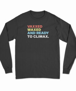 Vaxxed Waxed And Ready To Climax Long Sleeve T-Shirt