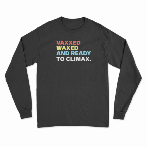 Vaxxed Waxed And Ready To Climax Long Sleeve T-Shirt