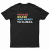 Vaxxed Waxed And Ready To Climax T-Shirt