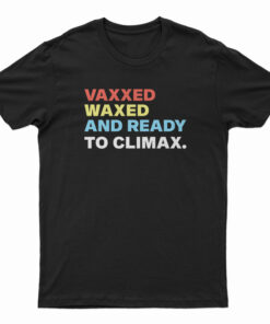 Vaxxed Waxed And Ready To Climax T-Shirt