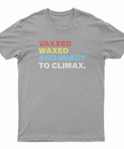 Vaxxed Waxed And Ready To Climax T-Shirt