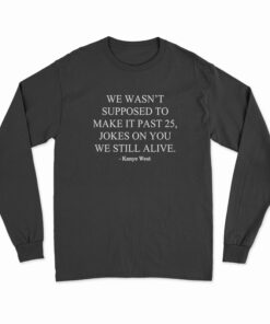 We Wasn’t Supposed To Make It Past 25 Jokes On You We Still Alive Long Sleeve T-Shirt
