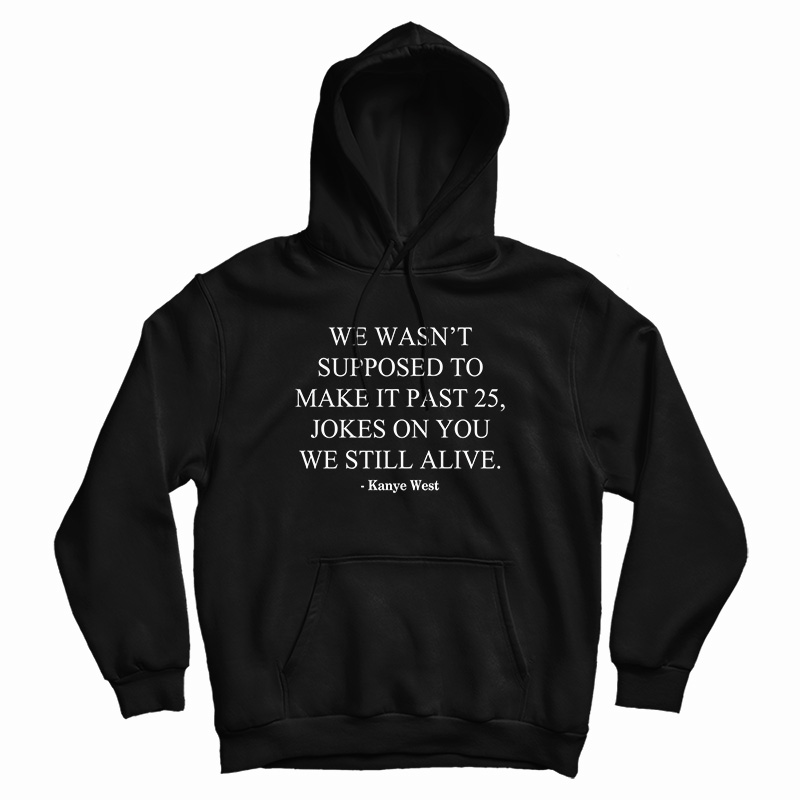 We Wasn’t Supposed To Make It Past 25 Jokes On You We Still Alive Hoodie