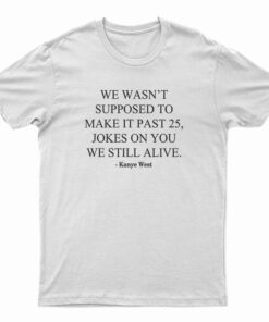 We Wasn’t Supposed To Make It Past 25 Jokes On You We Still Alive T-Shirt