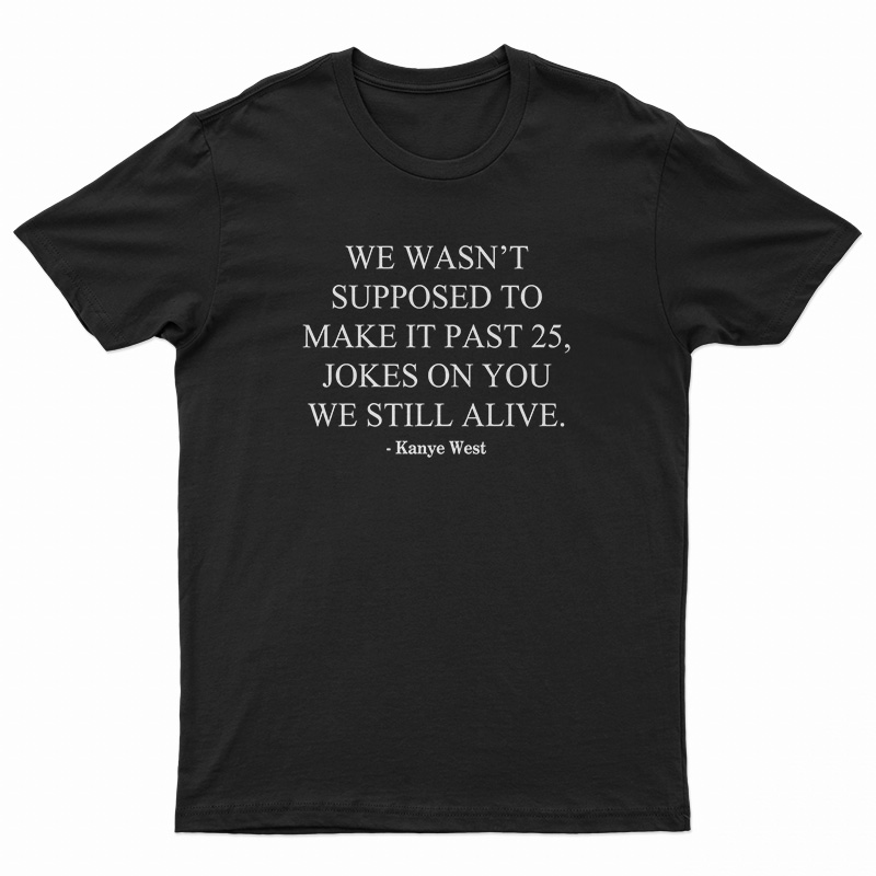 We Wasn’t Supposed To Make It Past 25 Jokes On You We Still Alive T-Shirt