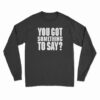 You Got Something To Say Long Sleeve T-Shirt