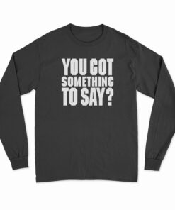You Got Something To Say Long Sleeve T-Shirt