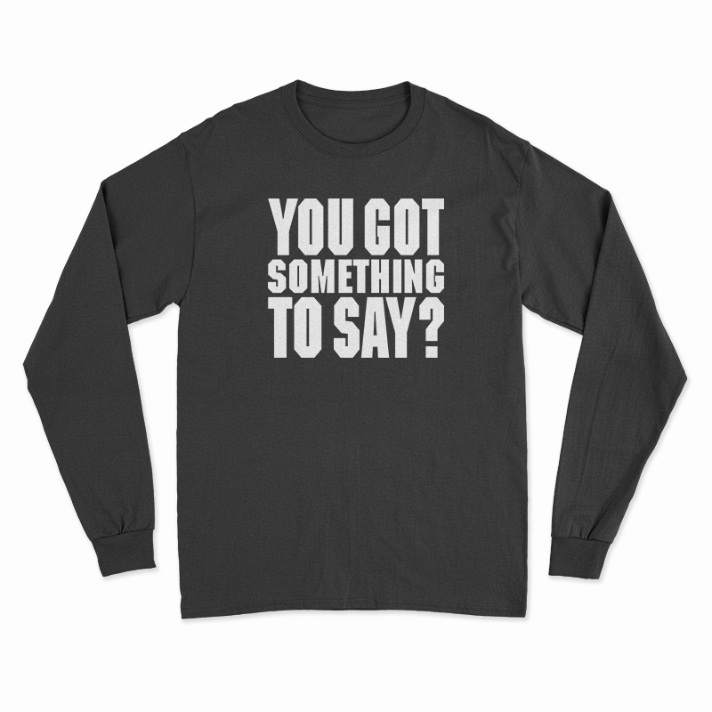 You Got Something To Say Long Sleeve T-Shirt