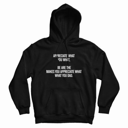 Appreciate What You What Hoodie