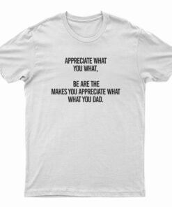 Appreciate What You What T-Shirt