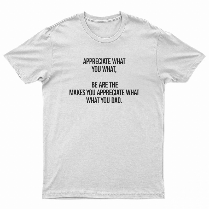 Appreciate What You What T-Shirt