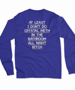 At Least I Don't Do Crystal Meth In the Bathroom All Night Bitch Long Sleeve T-Shirt