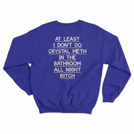 At Least I Don't Do Crystal Meth In the Bathroom All Night Bitch Sweatshirt