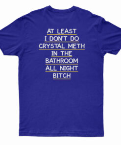 At Least I Don't Do Crystal Meth In the Bathroom All Night Bitch T-Shirt