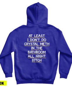 At Least I Don't Do Crystal Meth In the Bathroom All Night Bitch Hoodie