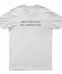 August Slipped Away Into A Moment In Time T-Shirt