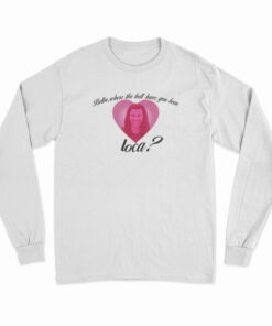Bella Where The Hell Have You Been Loca Long Sleeve T-Shirt