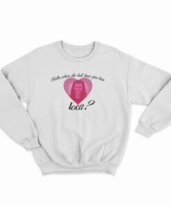 Bella Where The Hell Have You Been Loca Sweatshirt