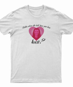 Bella Where The Hell Have You Been Loca T-Shirt