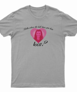 Bella Where The Hell Have You Been Loca T-Shirt