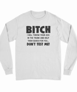 Bitch I Will Throw Your Ass In The Trunk And Help Long Sleeve T-Shirt