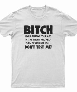 Bitch I Will Throw Your Ass In The Trunk And Help T-Shirt