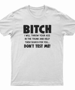 Bitch I Will Throw Your Ass In The Trunk And Help T-Shirt