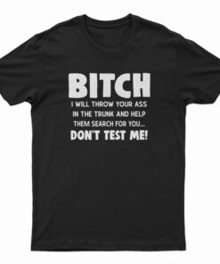 Bitch I Will Throw Your Ass In The Trunk And Help T-Shirt