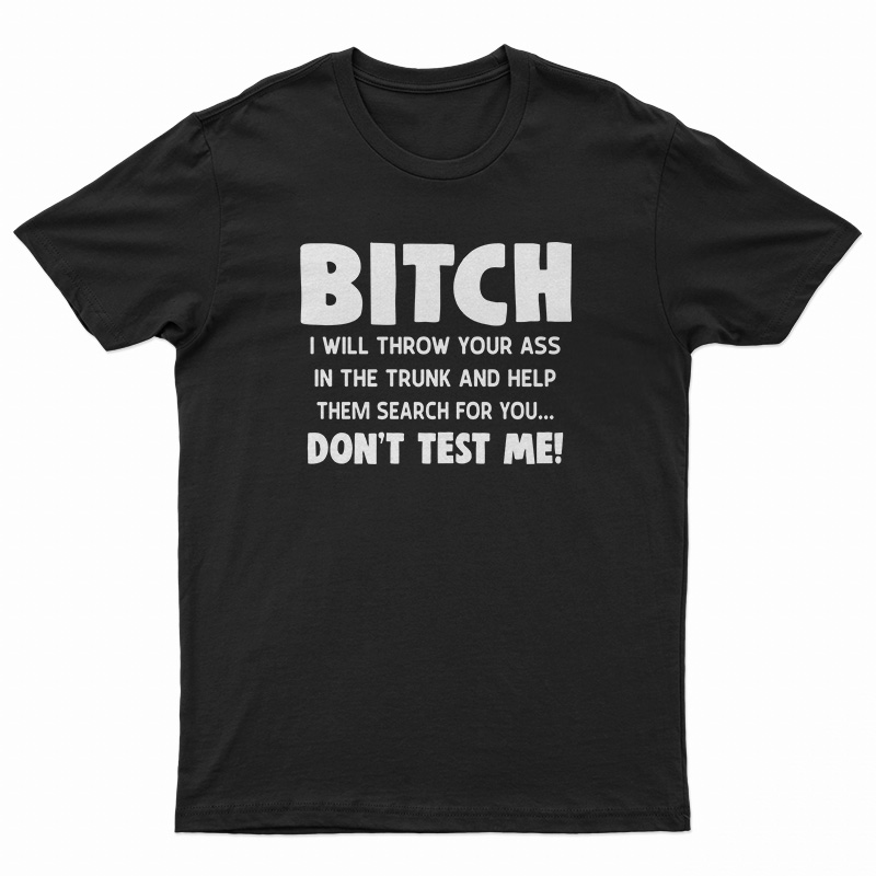 Bitch I Will Throw Your Ass In The Trunk And Help T-Shirt