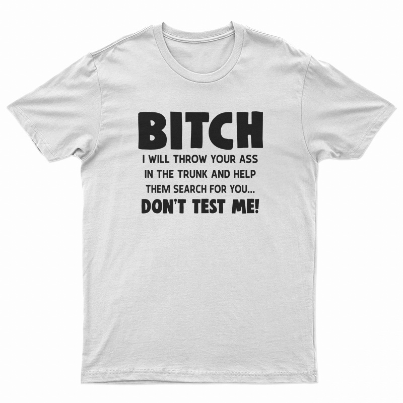 Bitch I Will Throw Your Ass In The Trunk And Help T-Shirt