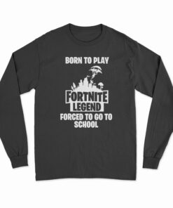 Born To Play Fortnite Legend Forced To Go To School Long Sleeve T-Shirt