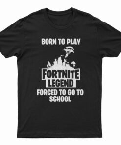 Born To Play Fortnite Legend Forced To Go To School T-Shirt
