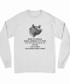 Born To Squeal Rural America Is A Fuck Long Sleeve T-Shirt