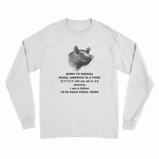 Born To Squeal Rural America Is A Fuck Long Sleeve T-Shirt