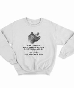 Born To Squeal Rural America Is A Fuck Sweatshirt