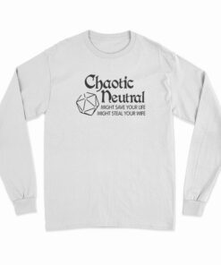 Chaotic Neutral Might Save Your Life Might Steal Your Wife Long Sleeve T-Shirt