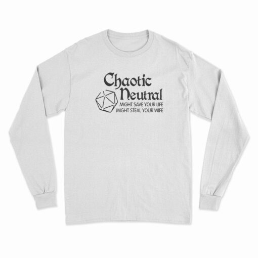 Chaotic Neutral Might Save Your Life Might Steal Your Wife Long Sleeve T-Shirt