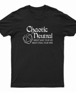 Chaotic Neutral Might Save Your Life Might Steal Your Wife T-Shirt
