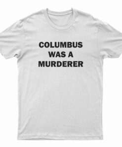 Columbus Was A Murderer T-Shirt